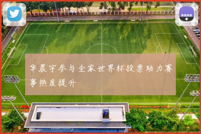 华晨宇参与全家世界杯投票助力赛事热度提升