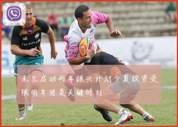 米兰启动两年振兴计划今夏投资受限明年将是关键时刻