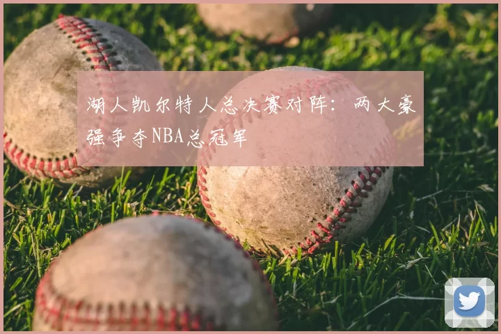 湖人凯尔特人总决赛对阵：两大豪强争夺NBA总冠军