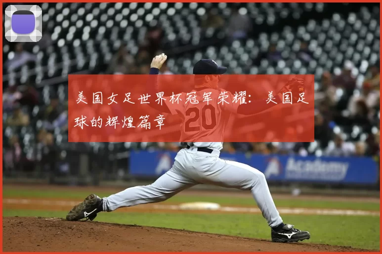 美国女足世界杯冠军荣耀：美国足球的辉煌篇章