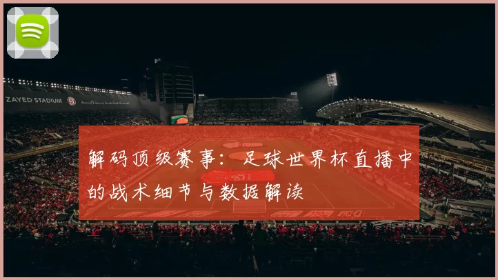 解码顶级赛事:足球世界杯直播中的战术细节与数据解读