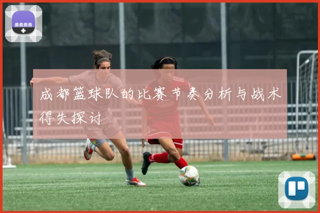 成都篮球队的比赛节奏分析与战术得失探讨