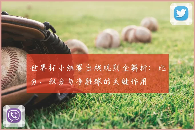 世界杯小组赛出线规则全解析：比分、积分与净胜球的关键作用