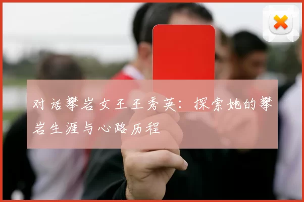 对话攀岩女王王秀英：探索她的攀岩生涯与心路历程