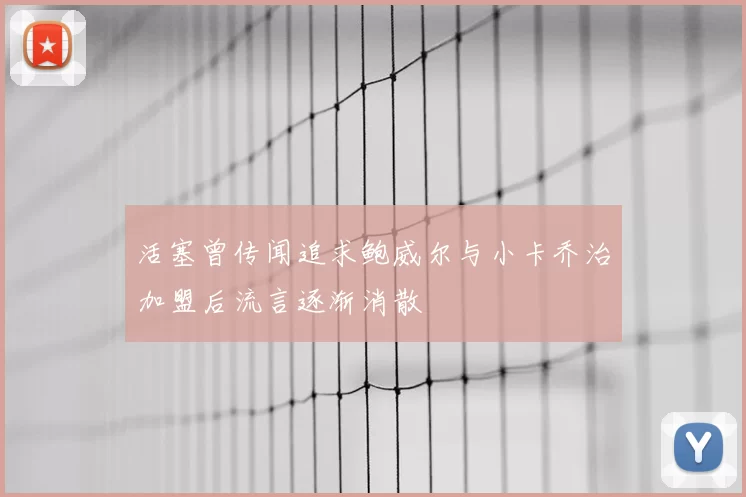 活塞曾传闻追求鲍威尔与小卡乔治加盟后流言逐渐消散