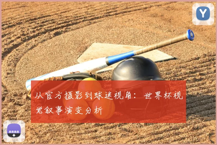 从官方摄影到球迷视角:世界杯视觉叙事演变分析