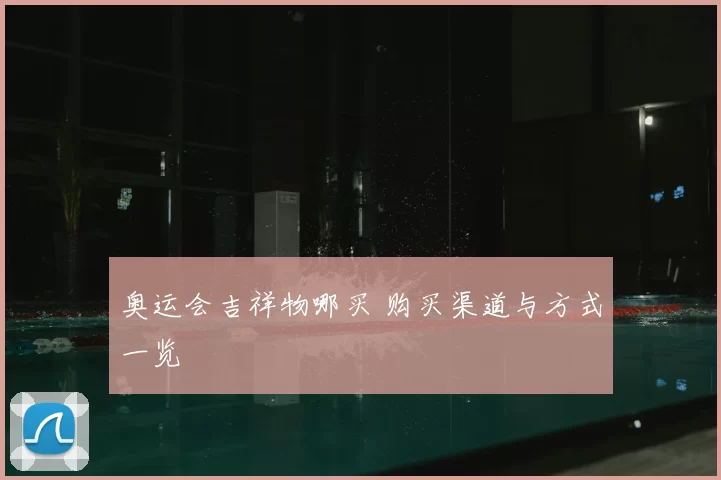 奥运会吉祥物哪买 购买渠道与方式一览
