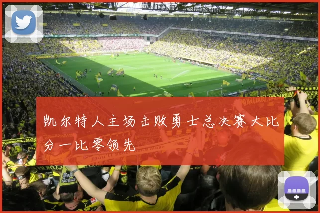 凯尔特人主场击败勇士总决赛大比分一比零领先