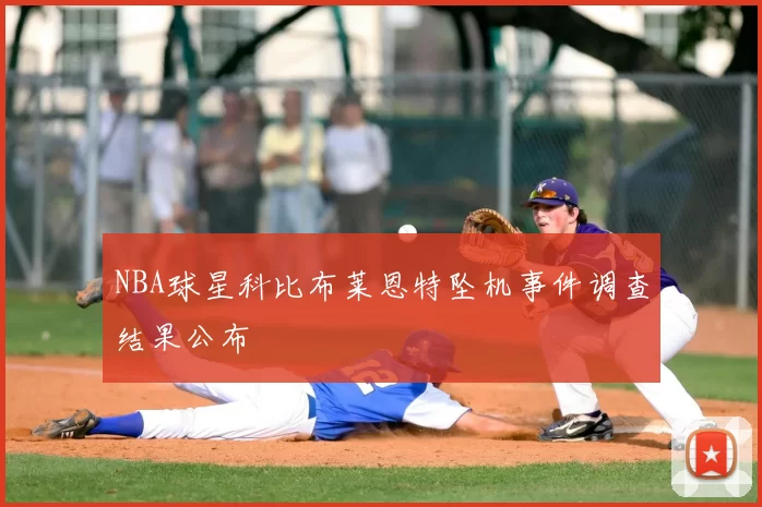 NBA球星科比布莱恩特坠机事件调查结果公布