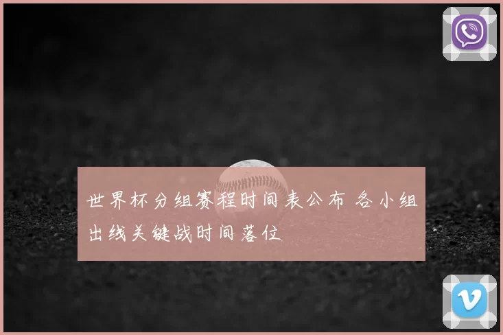 世界杯分组赛程时间表公布 各小组出线关键战时间落位