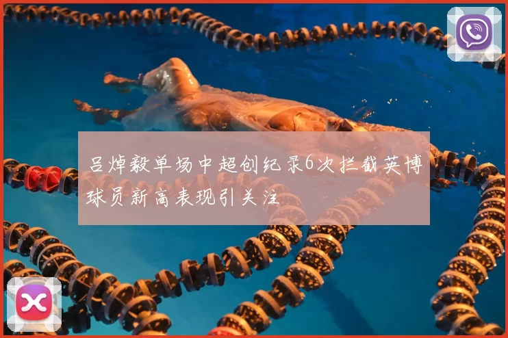 吕焯毅单场中超创纪录6次拦截英博球员新高表现引关注