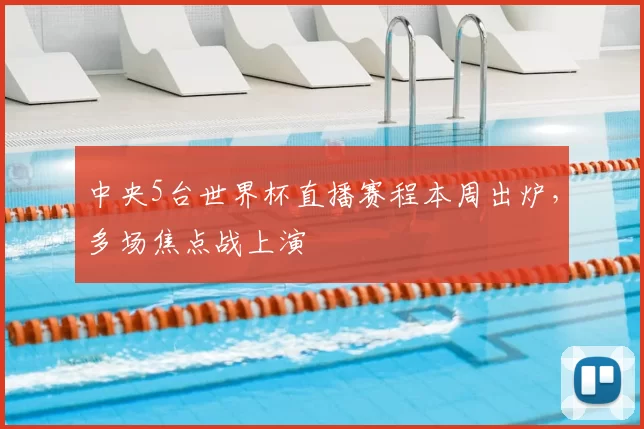 中央5台世界杯直播赛程本周出炉,多场焦点战上演