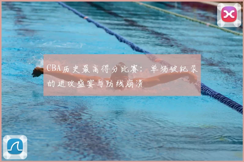 CBA历史最高得分比赛：单场破纪录的进攻盛宴与防线崩溃