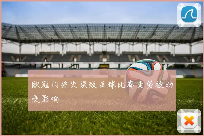 欧冠门将失误致丢球比赛走势被动受影响