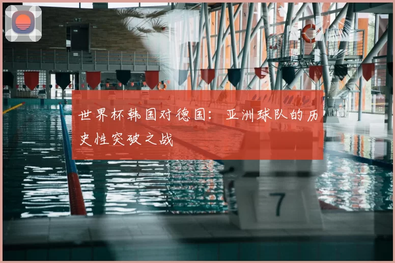 世界杯韩国对德国:亚洲球队的历史性突破之战