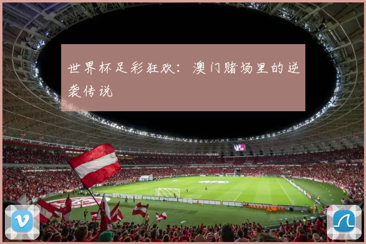 世界杯足彩狂欢：澳门赌场里的逆袭传说