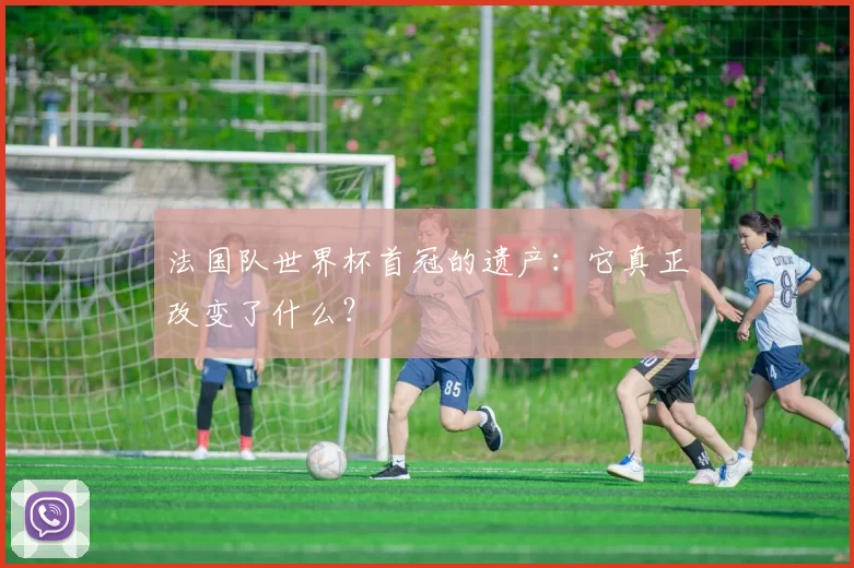 法国队世界杯首冠的遗产：它真正改变了什么？