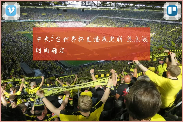 中央5台世界杯直播表更新 焦点战时间确定
