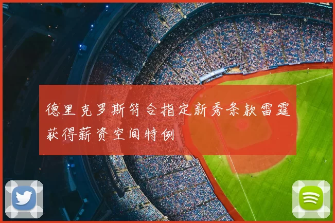 德里克罗斯符合指定新秀条款雷霆获得薪资空间特例