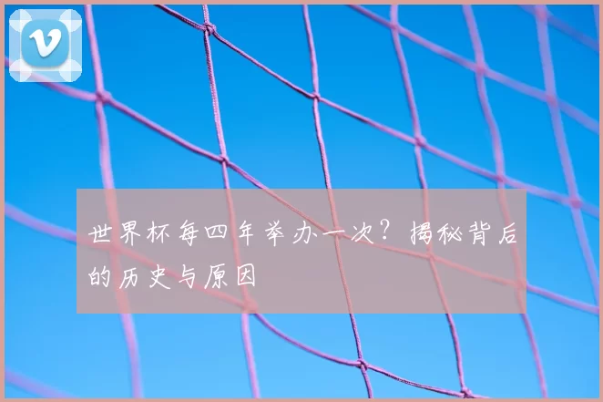 世界杯每四年举办一次?揭秘背后的历史与原因