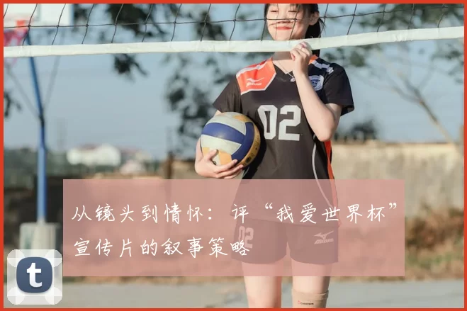 从镜头到情怀:评“我爱世界杯”宣传片的叙事策略