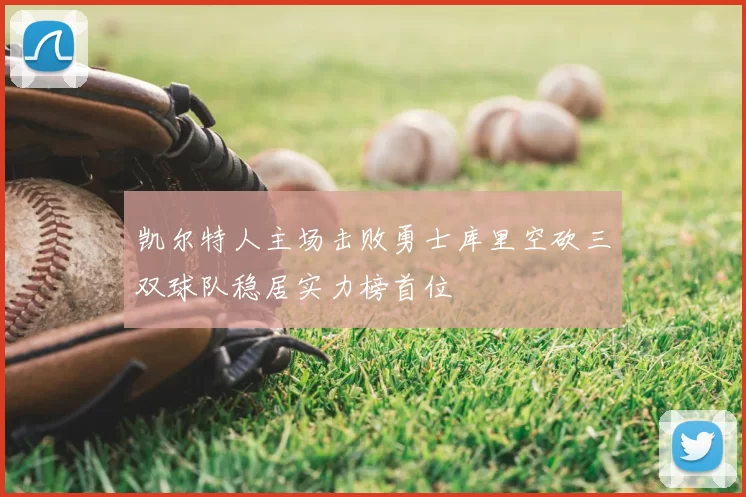 凯尔特人主场击败勇士库里空砍三双球队稳居实力榜首位
