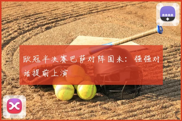 欧冠半决赛巴萨对阵国米：强强对话提前上演