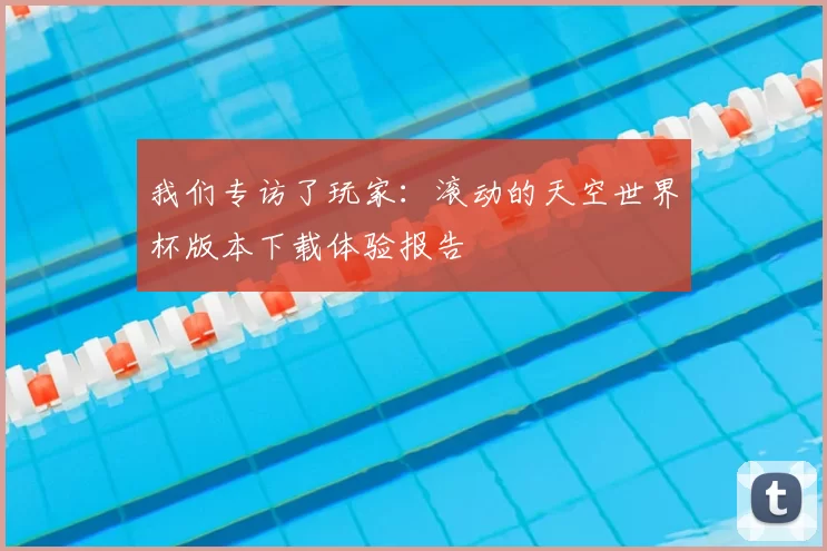 我们专访了玩家：滚动的天空世界杯版本下载体验报告
