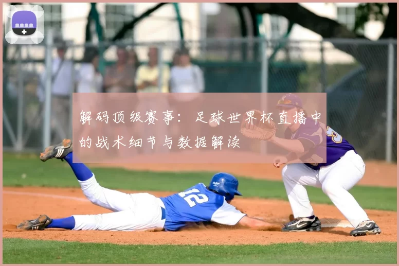 解码顶级赛事：足球世界杯直播中的战术细节与数据解读