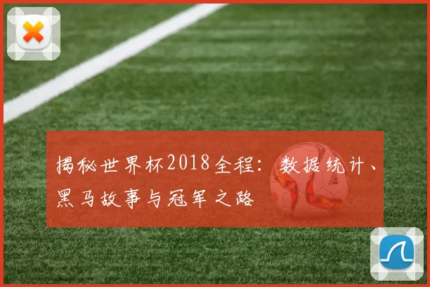 揭秘世界杯2018全程：数据统计、黑马故事与冠军之路