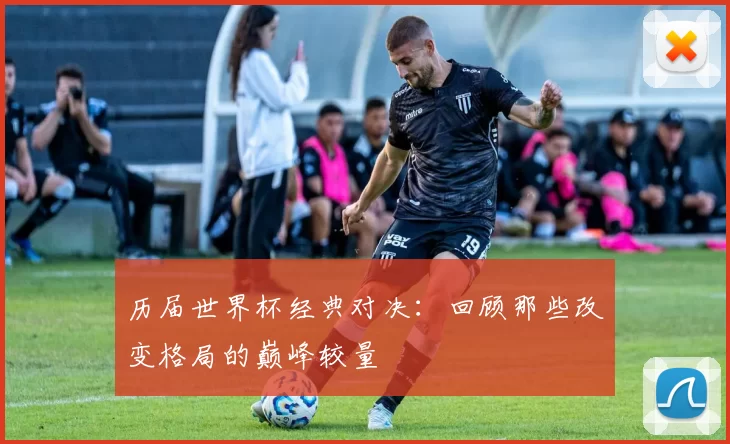 历届世界杯经典对决：回顾那些改变格局的巅峰较量