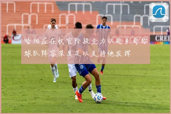 哈珀应在收官阶段全力以赴米奇称球队阵容深度足以支持他发挥