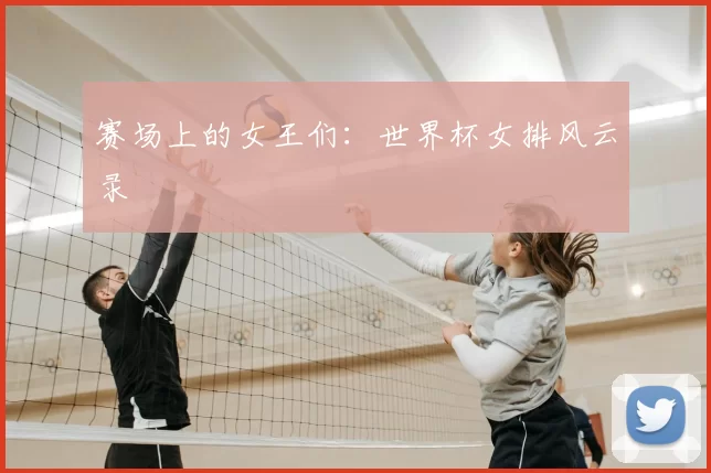 赛场上的女王们：世界杯女排风云录