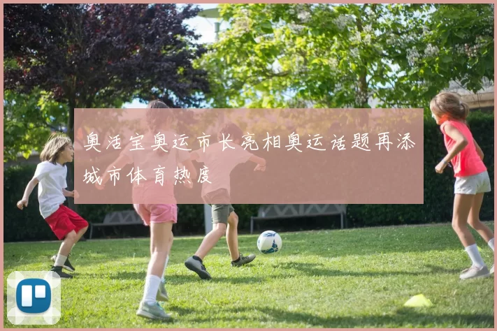 奥活宝奥运市长亮相奥运话题再添城市体育热度