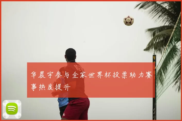 华晨宇参与全家世界杯投票助力赛事热度提升