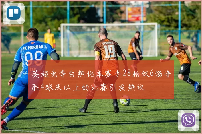 英超竞争白热化本赛季28轮仅6场净胜4球及以上的比赛引发热议