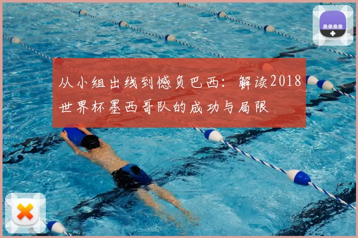 从小组出线到憾负巴西：解读2018世界杯墨西哥队的成功与局限