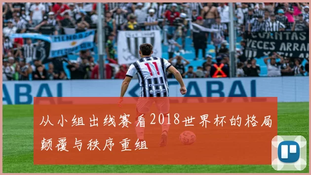 从小组出线赛看2018世界杯的格局颠覆与秩序重组