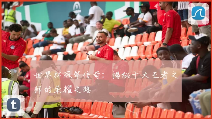 世界杯冠军传奇：揭秘十大王者之师的荣耀之路