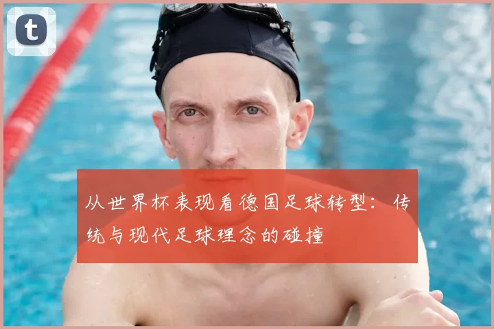 从世界杯表现看德国足球转型：传统与现代足球理念的碰撞