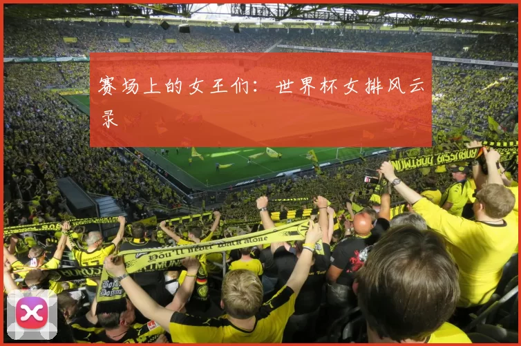赛场上的女王们：世界杯女排风云录
