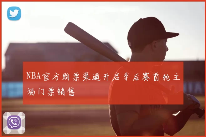 NBA官方购票渠道开启季后赛首轮主场门票销售