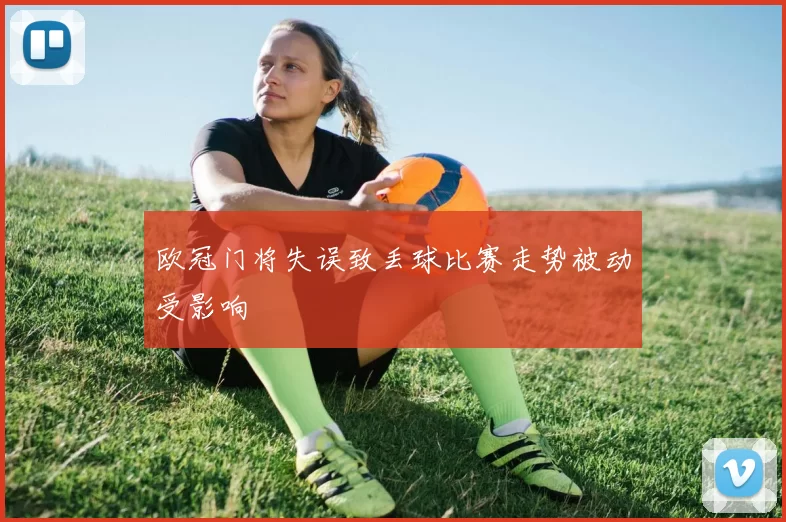 欧冠门将失误致丢球比赛走势被动受影响