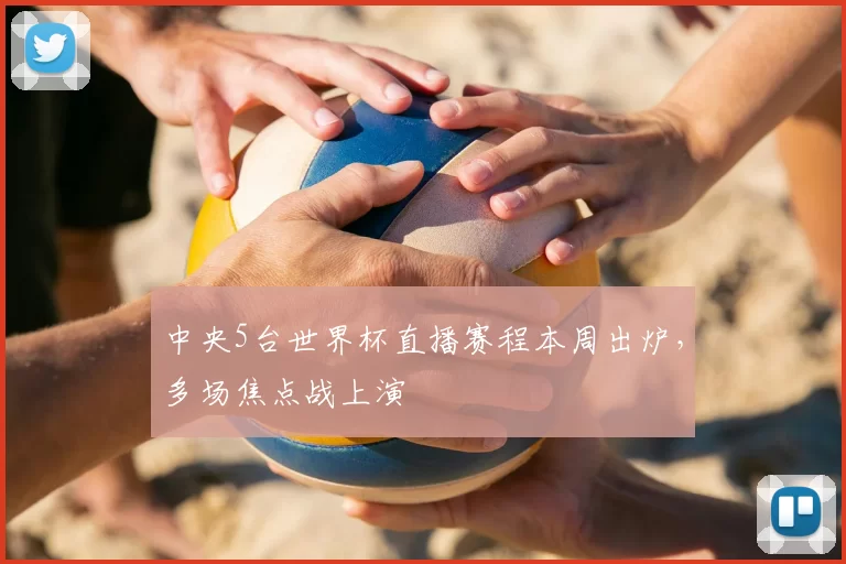 中央5台世界杯直播赛程本周出炉，多场焦点战上演