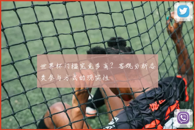 世界杯门槛究竟多高？客观分析各类参与方式的现实性