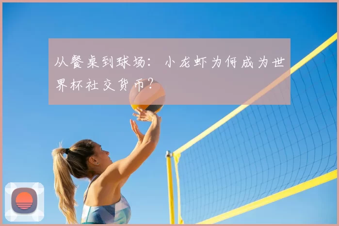 从餐桌到球场：小龙虾为何成为世界杯社交货币？
