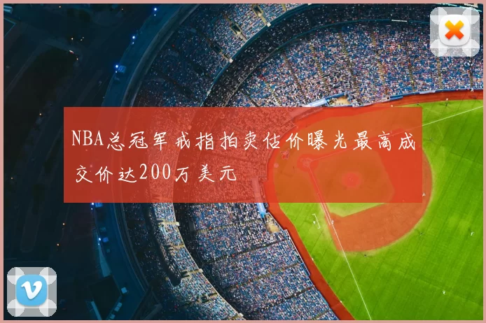 NBA总冠军戒指拍卖估价曝光最高成交价达200万美元