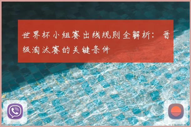 世界杯小组赛出线规则全解析：晋级淘汰赛的关键条件