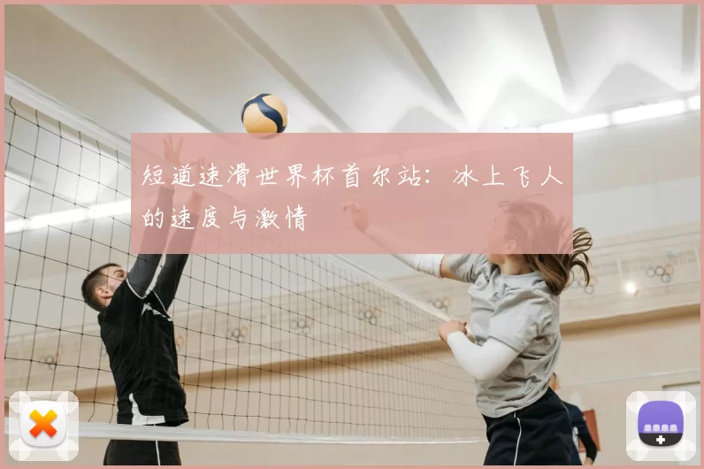 短道速滑世界杯首尔站：冰上飞人的速度与激情