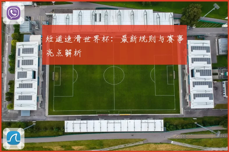 短道速滑世界杯：最新规则与赛事亮点解析